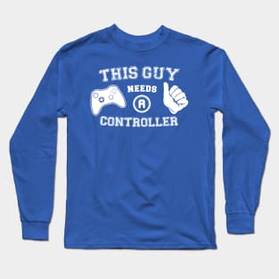 This Guy Needs A Controller Long Sleeve T-Shirt